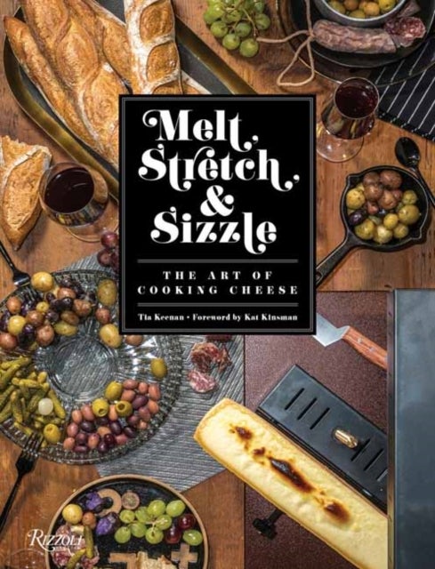 Melt, Stretch, and Sizzle: The Art of Cooking Cheese - Recipes for Fondues, Dips, Sauces, Sandwiches, Pasta, and More