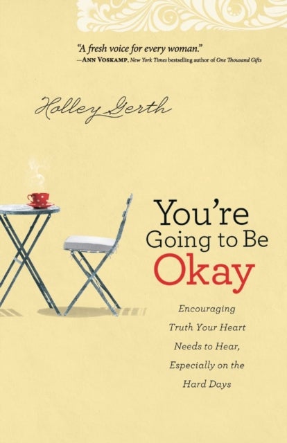 You`re Going to Be Okay ¿ Encouraging Truth Your Heart Needs to Hear, Especially on the Hard Days