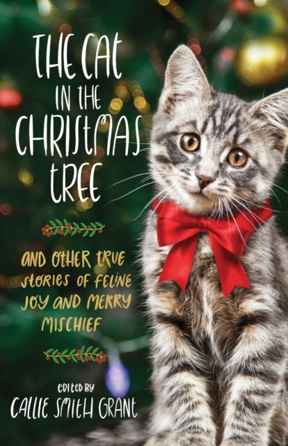 Bilde av The Cat In The Christmas Tree ¿ And Other True Stories Of Feline Joy And Merry Mischief Av Callie Smith Grant