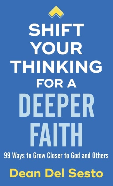 Shift Your Thinking for a Deeper Faith - 99 Ways to Grow Closer to God and Others
