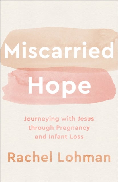 Bilde av Miscarried Hope - Journeying With Jesus Through Pregnancy And Infant Loss Av Rachel Lohman