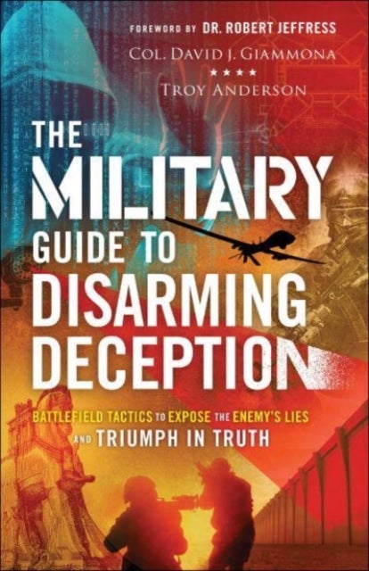 Bilde av The Military Guide To Disarming Deception - Battlefield Tactics To Expose The Enemy`s Lies And Trium Av Col. David J. Giammona, Troy Anderson, Robert