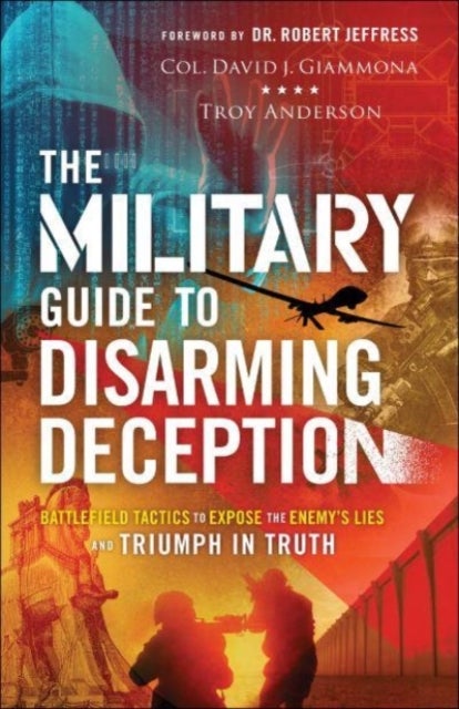 The Military Guide to Disarming Deception - Battlefield Tactics to Expose the Enemy`s Lies and Trium