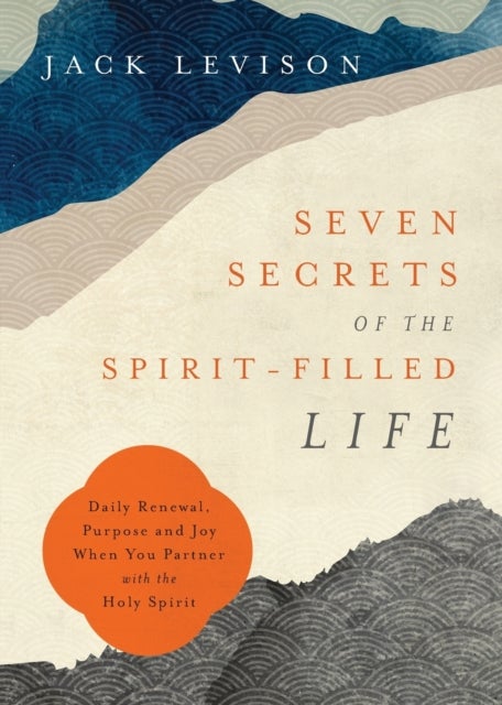 Seven Secrets of the Spirit-Filled Life - Daily Renewal, Purpose and Joy When You Partner with the H