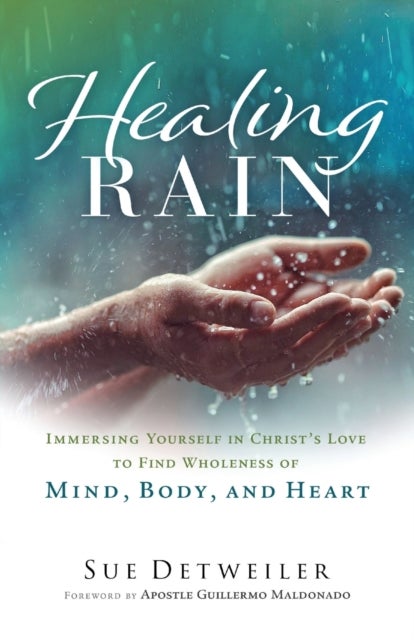 Bilde av Healing Rain - Immersing Yourself In Christ`s Love To Find Wholeness Of Mind, Body, And Heart Av Sue Detweiler, Guillermo Maldonado