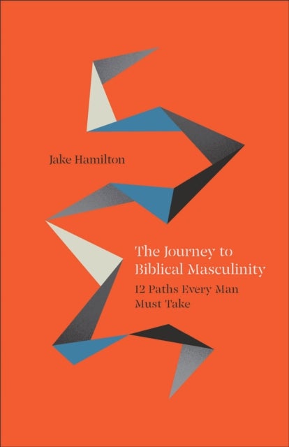 The Journey to Biblical Masculinity - 12 Paths Every Man Must Take