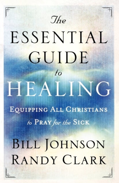 Bilde av The Essential Guide To Healing - Equipping All Christians To Pray For The Sick Av Bill Johnson, Randy Clark