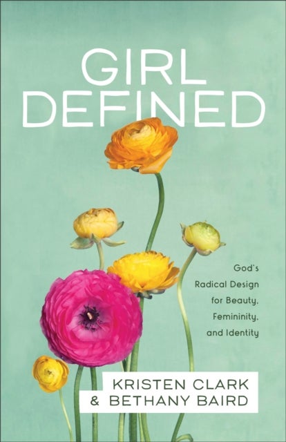 Girl Defined ¿ God`s Radical Design for Beauty, Femininity, and Identity