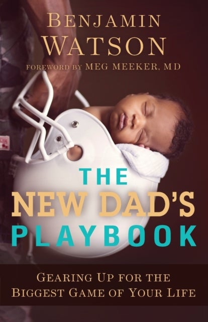 The New Dad`s Playbook ¿ Gearing Up for the Biggest Game of Your Life