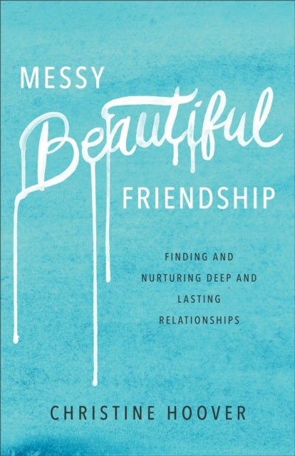 Messy Beautiful Friendship ¿ Finding and Nurturing Deep and Lasting Relationships