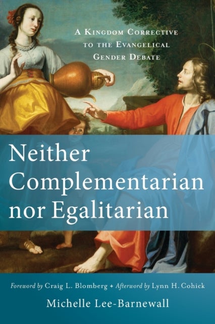 Neither Complementarian nor Egalitarian ¿ A Kingdom Corrective to the Evangelical Gender Debate