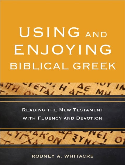 Using and Enjoying Biblical Greek ¿ Reading the New Testament with Fluency and Devotion