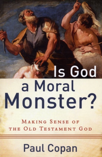 Is God a Moral Monster? - Making Sense of the Old Testament God