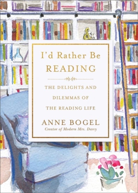I'd Rather Be Reading - The Delights and Dilemmas of the Reading Life