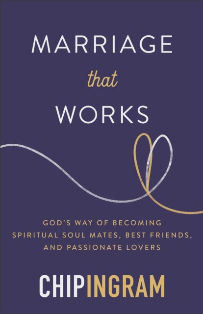 Marriage That Works - God's Way of Becoming Spiritual Soul Mates, Best Friends, and Passionate Lovers