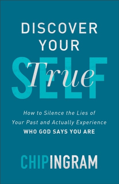 Discover Your True Self - How to Silence the Lies of Your Past and Actually Experience Who God Says