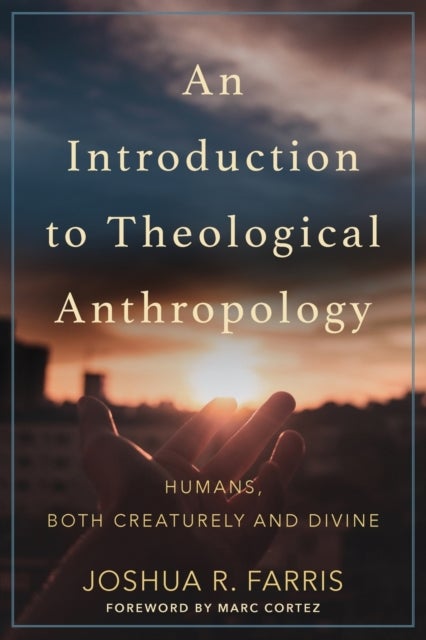 An Introduction to Theological Anthropology - Humans, Both Creaturely and Divine