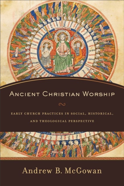 Ancient Christian Worship ¿ Early Church Practices in Social, Historical, and Theological Perspectiv