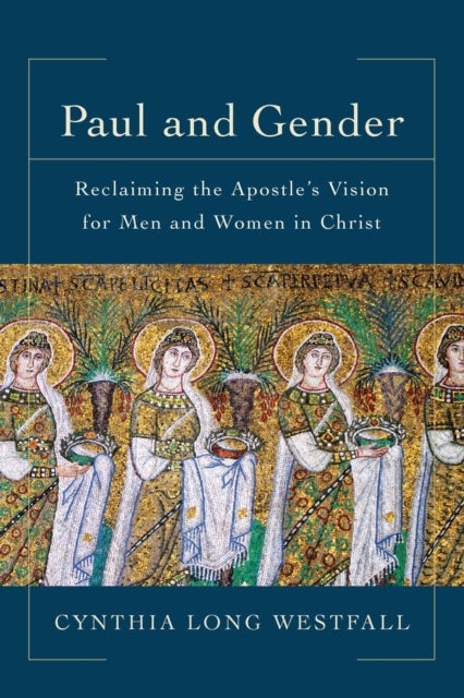 Paul and Gender ¿ Reclaiming the Apostle`s Vision for Men and Women in Christ