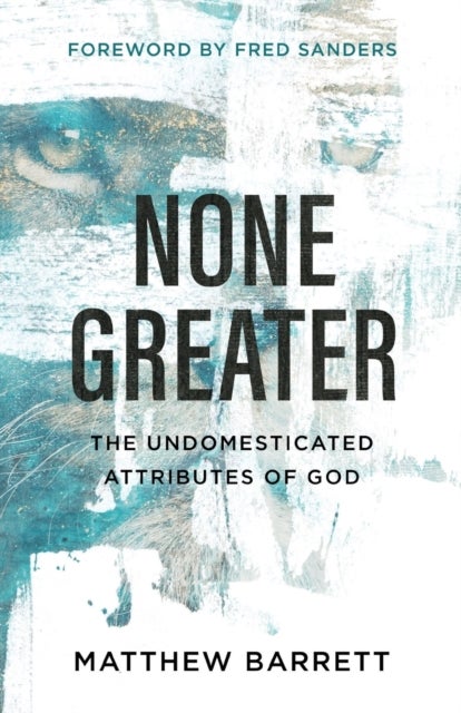 None Greater - The Undomesticated Attributes of God