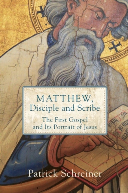 Matthew, Disciple and Scribe - The First Gospel and Its Portrait of Jesus