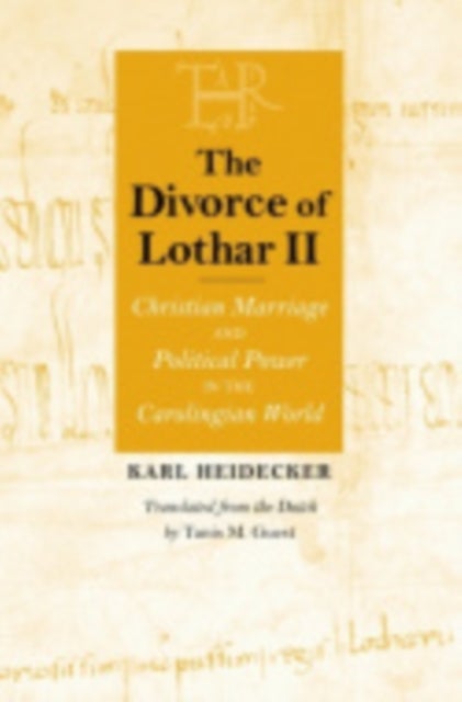 The Divorce of Lothar II - Christian Marriage and Political Power in the Carolingian World