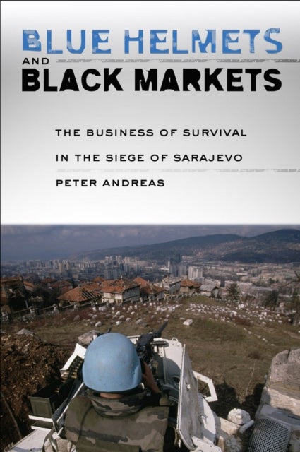 Blue Helmets and Black Markets - The Business of Survival in the Siege of Sarajevo