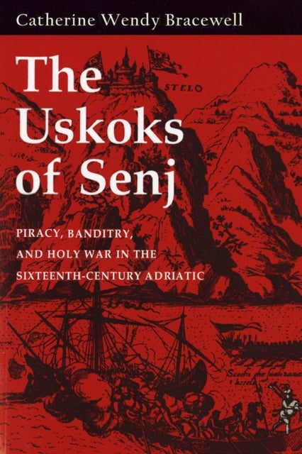The Uskoks of Senj - Piracy, Banditry, and Holy War in the Sixteenth-Century Adriatic