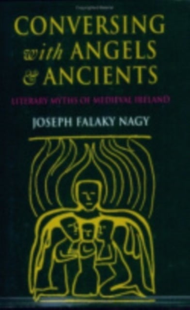 Conversing with Angels and Ancients - Literary Myths of Medieval Ireland