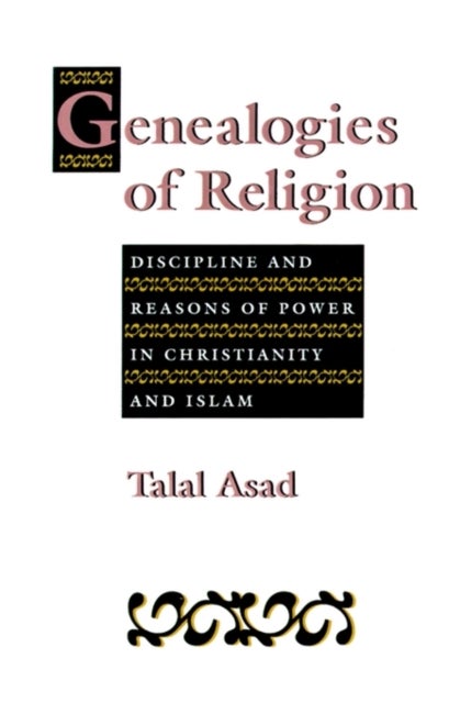 Genealogies of Religion - Discipline and Reasons of Power in Christianity and Islam
