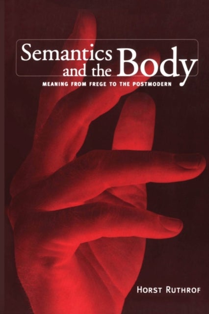 Semantics and the Body - Meaning from Frege to the Postmodern