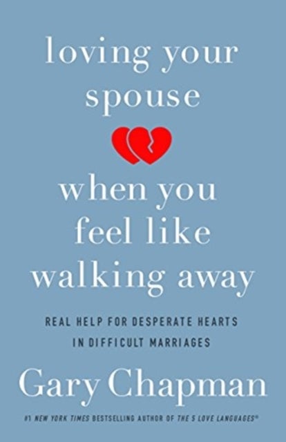 Loving Your Spouse When you Feel Like Walking Away - Real Help for Desperate Hearts in Difficult Marriages