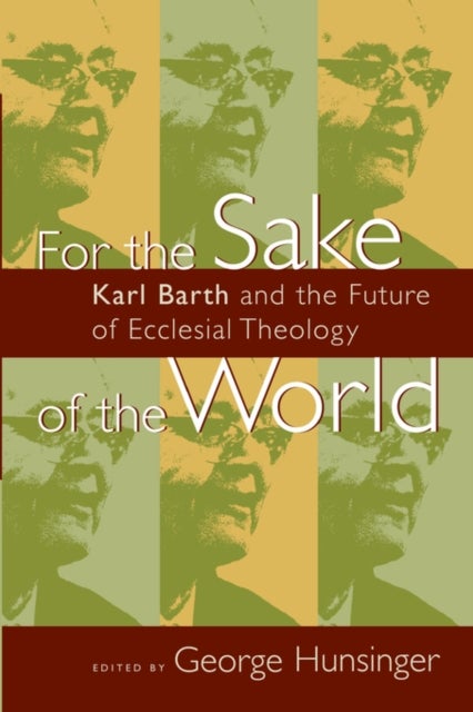 For the Sake of the World - Karl Barth and the Future of Ecclesial Theology