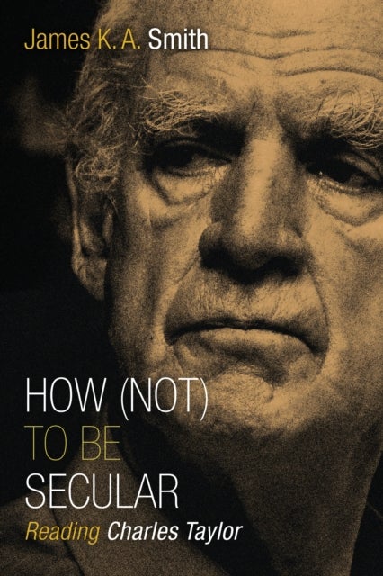 How Not to be Secular - Reading Charles Taylor