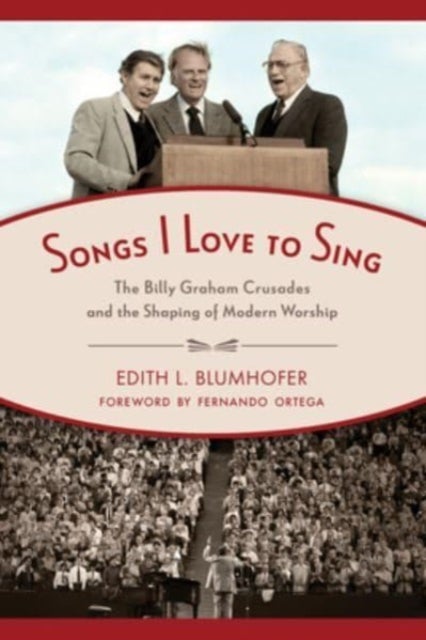 Songs I Love to Sing - The Billy Graham Crusades and the Shaping of Modern Worship