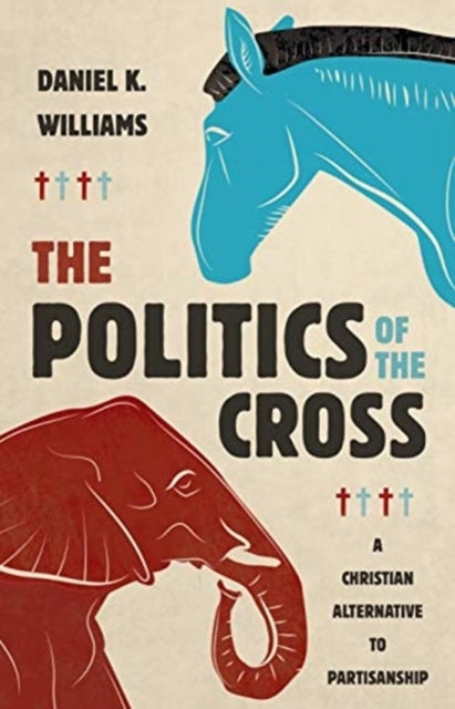 The Politics of the Cross - A Christian Alternative to Partisanship