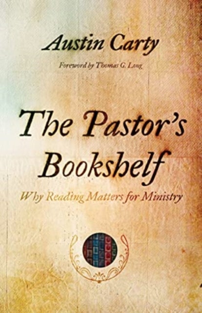 The Pastor's Bookshelf - Why Reading Matters for Ministry