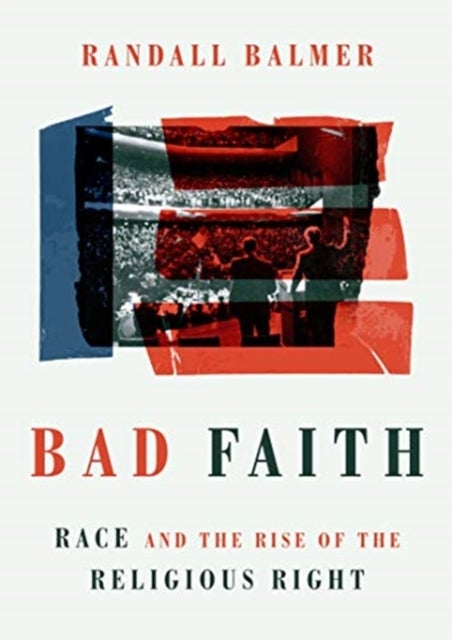 Bad Faith - Race and the Rise of the Religious Right