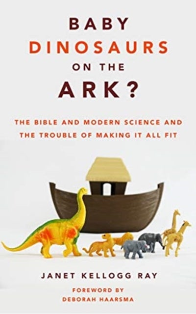 Baby Dinosaurs on the Ark? - The Bible and Modern Science and the Trouble of Making It All Fit