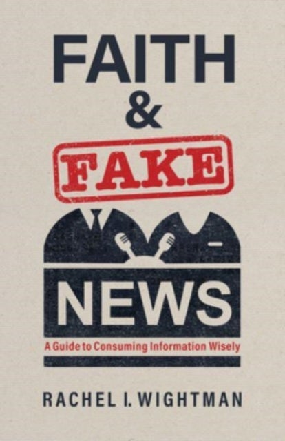 Faith and Fake News - A Guide to Consuming Information Wisely