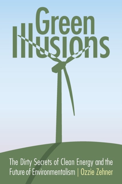 Green Illusions - The Dirty Secrets of Clean Energy and the Future of Environmentalism