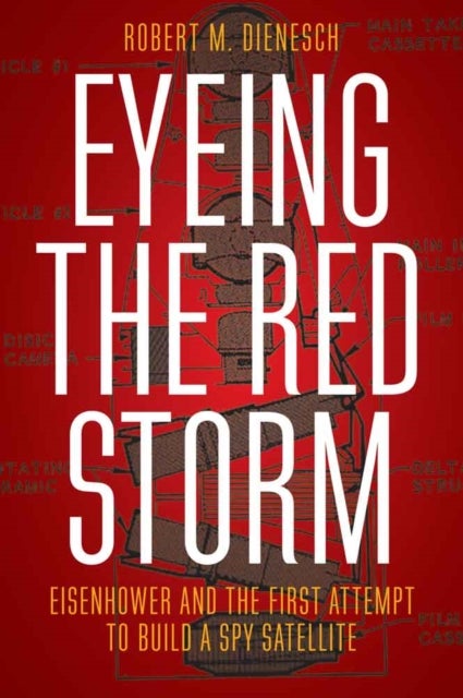 Eyeing the Red Storm - Eisenhower and the First Attempt to Build a Spy Satellite