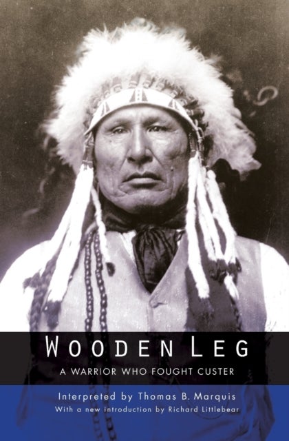 Wooden Leg - A Warrior Who Fought Custer (Second Edition)