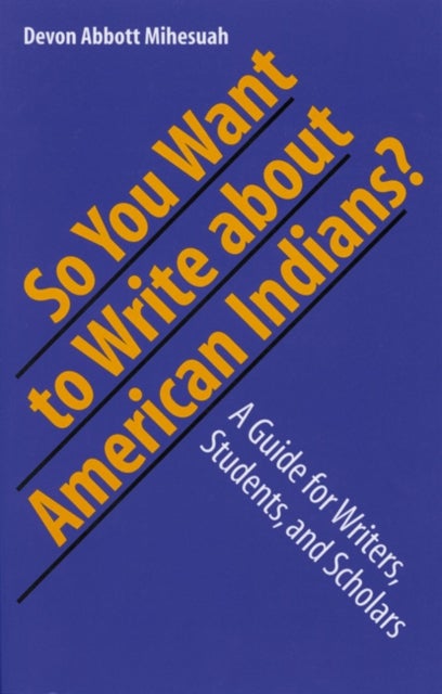 So You Want to Write About American Indians? - A Guide for Writers, Students, and Scholars