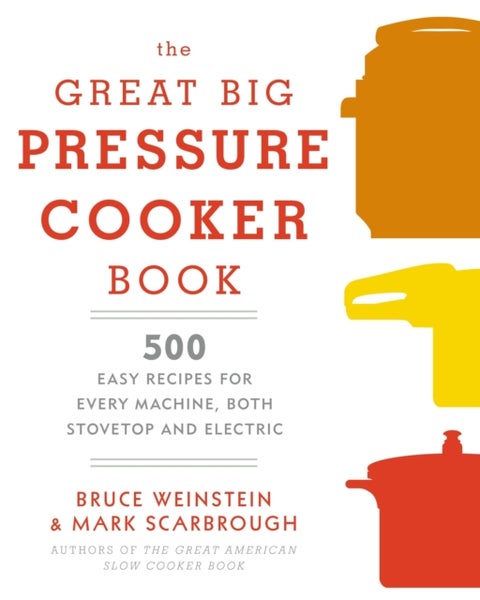 The Great Big Pressure Cooker Book - 500 Easy Recipes for Every Machine, Both Stovetop and Electric: A Cookbook