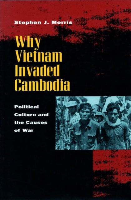 Why Vietnam Invaded Cambodia - Political Culture and the Causes of War