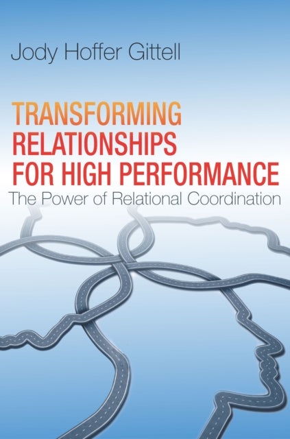 Transforming Relationships for High Performance - The Power of Relational Coordination