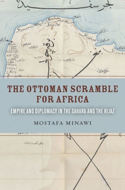 The Ottoman Scramble for Africa - Empire and Diplomacy in the Sahara and the Hijaz