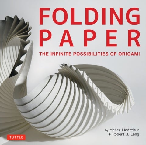 Folding Paper - The Infinite Possibilities of Origami: Featuring Origami Art from Some of the Worlds Best Contempora