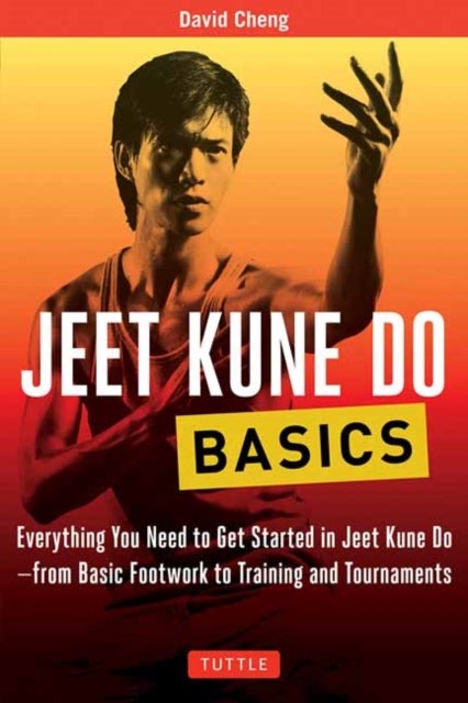 Jeet Kune Do Basics - Everything You Need to Get Started in Jeet Kune Do - from Basic Footwork to Training and Tournament